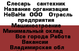 Слесарь - сантехник › Название организации ­ НеВаНи, ООО › Отрасль предприятия ­ Машиностроение › Минимальный оклад ­ 70 000 - Все города Работа » Вакансии   . Владимирская обл.,Муромский р-н